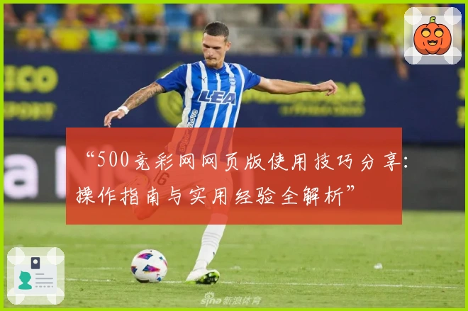 “500竞彩网网页版使用技巧分享：操作指南与实用经验全解析”