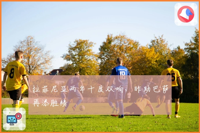 拉菲尼亚两年十度双响，昨助巴萨再添胜绩