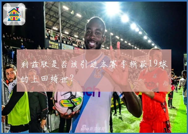 利兹联是否该引进本赛季斩获19球的上田绮世？