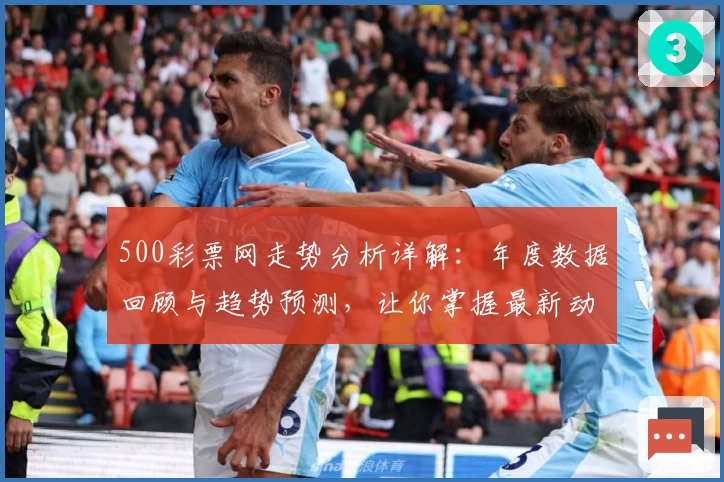 500彩票网走势分析详解：年度数据回顾与趋势预测，让你掌握最新动态