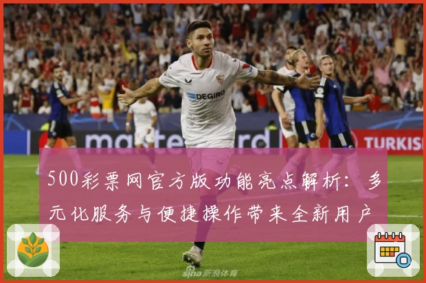 500彩票网官方版功能亮点解析：多元化服务与便捷操作带来全新用户体验