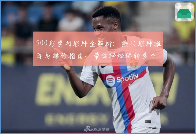500彩票网彩种全解析：热门彩种推荐与操作指南，带你轻松玩转多个彩种选择！