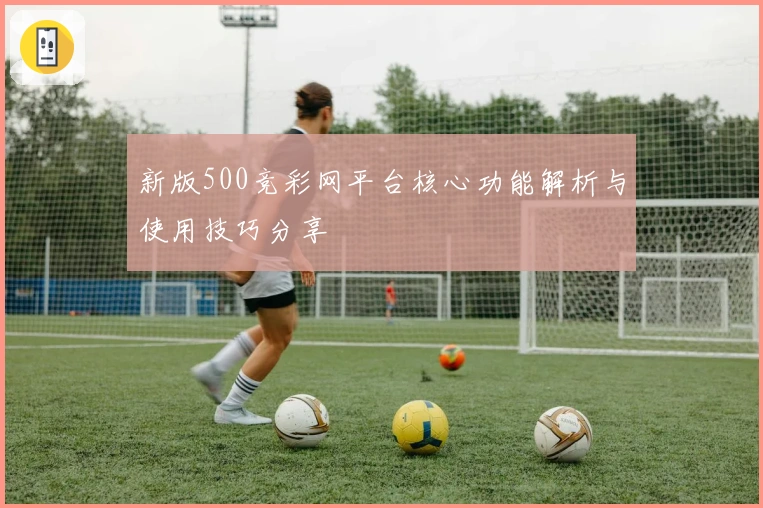 新版500竞彩网平台核心功能解析与使用技巧分享