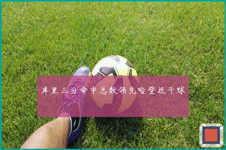 库里三分命中总数领先哈登近千球