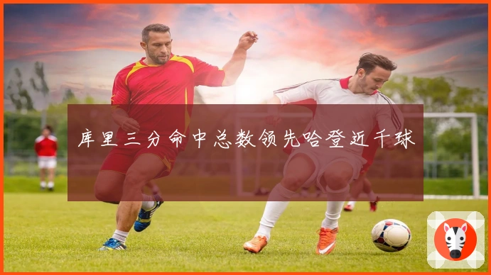 库里三分命中总数领先哈登近千球