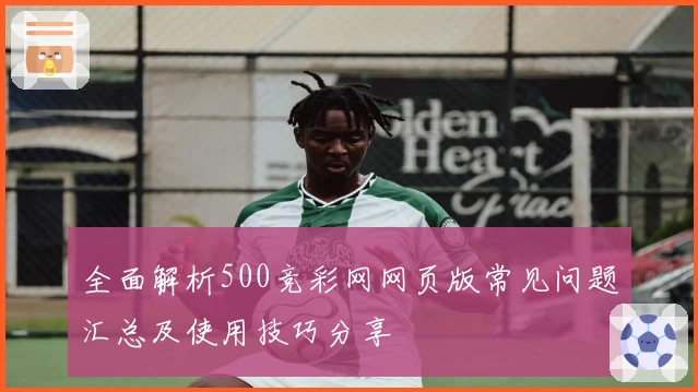 全面解析500竞彩网网页版常见问题汇总及使用技巧分享