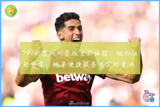 500彩票网网页版全新体验：轻松注册登录，畅享便捷服务与实时资讯