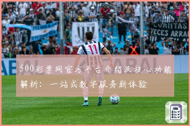 500彩票网官方平台介绍及核心功能解析：一站式数字服务新体验