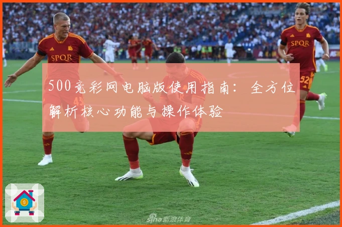 500竞彩网电脑版使用指南：全方位解析核心功能与操作体验