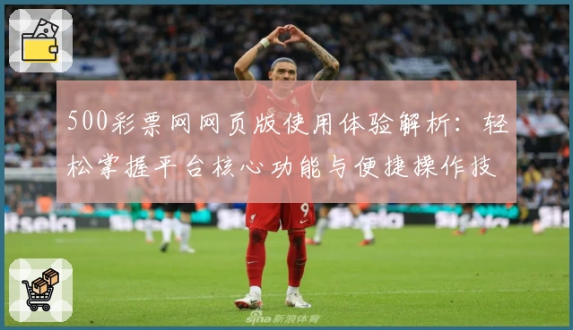500彩票网网页版使用体验解析：轻松掌握平台核心功能与便捷操作技巧