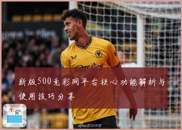 新版500竞彩网平台核心功能解析与使用技巧分享