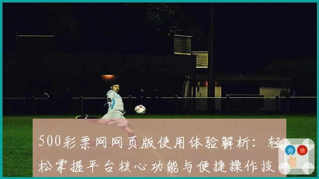 500彩票网网页版使用体验解析：轻松掌握平台核心功能与便捷操作技巧