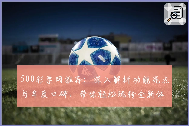 500彩票网推荐:深入解析功能亮点与年度口碑,带你轻松玩转全新体验