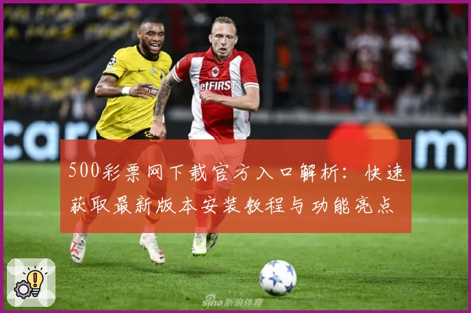 500彩票网下载官方入口解析:快速获取最新版本安装教程与功能亮点大全