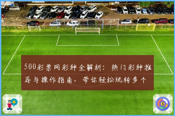 500彩票网彩种全解析：热门彩种推荐与操作指南，带你轻松玩转多个彩种选择！
