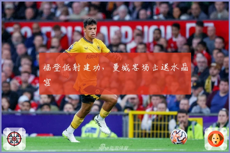 福登低射建功，曼城客场击退水晶宫