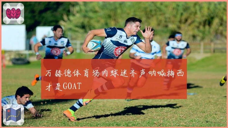 万赫德体育场内球迷齐声呐喊梅西才是GOAT