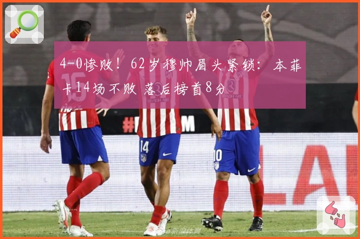 4-0惨败！62岁穆帅眉头紧锁：本菲卡14场不败 落后榜首8分