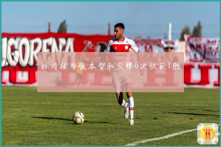 林诗栋与张本智和交锋6次仅获1胜