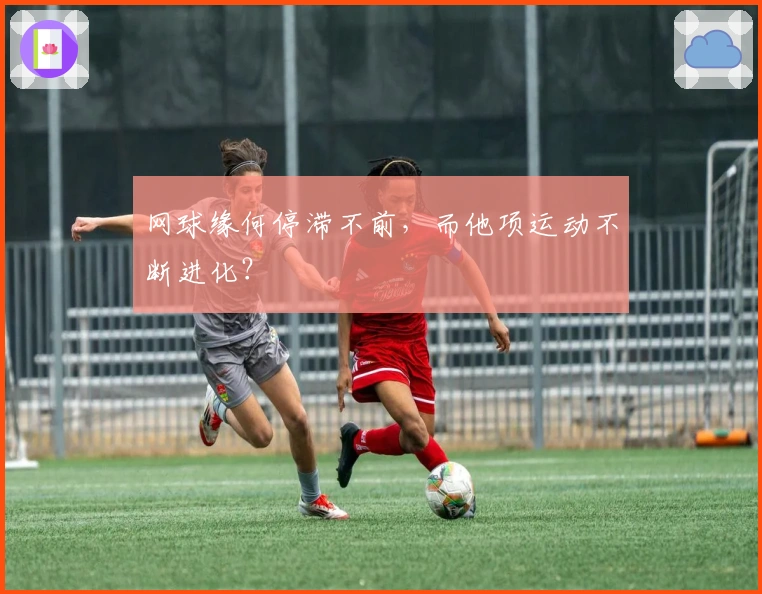 网球缘何停滞不前，而他项运动不断进化？