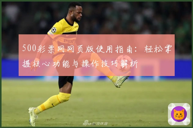 500彩票网网页版使用指南：轻松掌握核心功能与操作技巧解析
