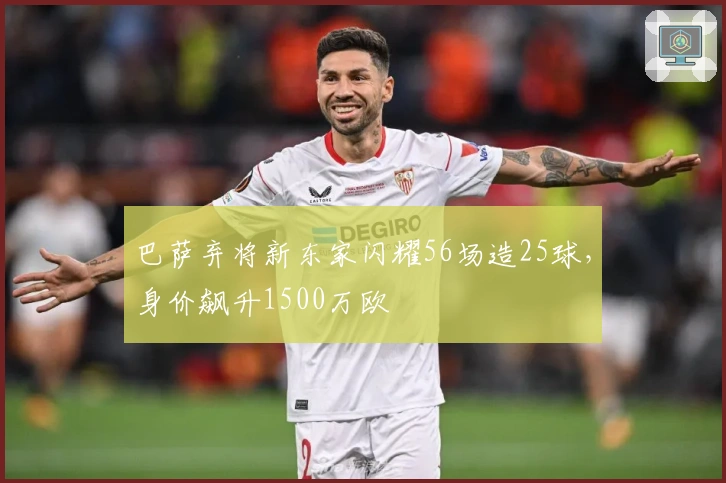 巴萨弃将新东家闪耀56场造25球，身价飙升1500万欧