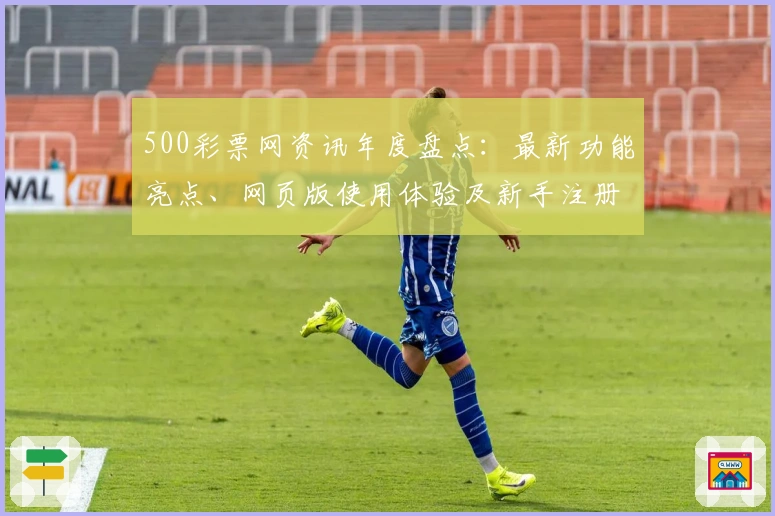 500彩票网资讯年度盘点：最新功能亮点、网页版使用体验及新手注册全攻略